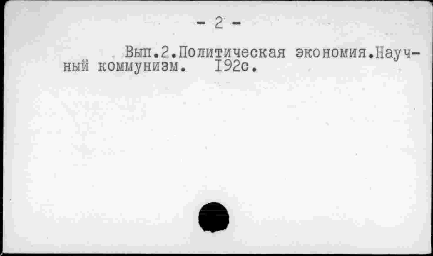 ﻿- 2 -
Вып.2.Политическая экономия.Научный коммунизм. 192с.